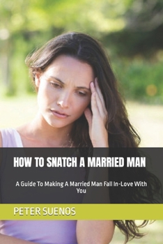 Paperback How to Snatch a Married Man: A Guide To Making A Married Man Fall In-Love With You Book