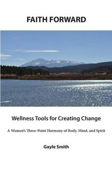 Paperback FAITH FORWARD Wellness Tools for Creating Change: A Women's Three-Point Harmony of Body, Mind, and Spirit Book