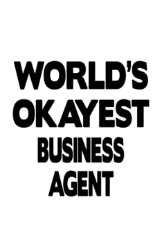 World's Okayest Business Agent: Awesome Business Agent Notebook, Journal Gift, Diary, Doodle Gift or Notebook | 6 x 9 Compact Size- 109 Blank Lined Pages