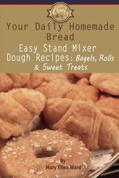 Paperback Your Daily Homemade Bread: Easy Stand Mixer Dough Recipes: Bagels, Rolls, and Sweet Treats Book