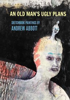 Paperback An Old Man's Ugly Plans: Sketchbook Paintings by Andrew Abbott Book