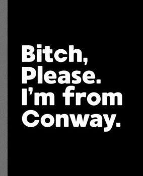 Bitch, Please. I'm From Conway.: A Vulgar Adult Composition Book for a Native Conway, SC Resident