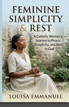 Catholic Feminine Simplicity & Rest: A Catholic Woman’s Journey to Peace, Simplicity, and Rest in God