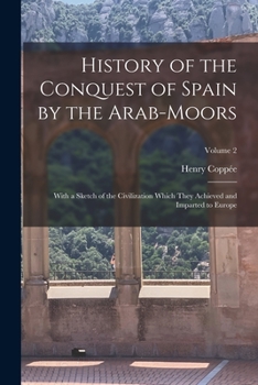 Paperback History of the Conquest of Spain by the Arab-Moors: With a Sketch of the Civilization Which They Achieved and Imparted to Europe; Volume 2 Book