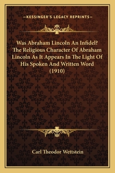 Paperback Was Abraham Lincoln An Infidel? The Religious Character Of Abraham Lincoln As It Appears In The Light Of His Spoken And Written Word (1910) Book