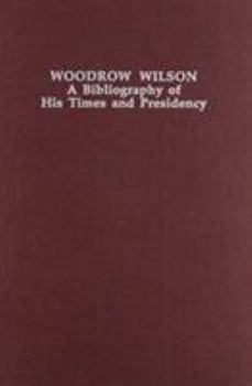 Hardcover Woodrow Wilson: A Bibliography of His Times and Presidency (Twentieth-Century Presidential Bibliography Series) Book
