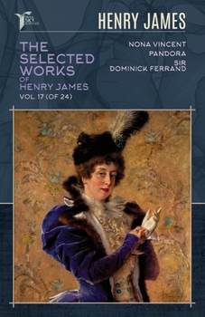 Paperback The Selected Works of Henry James, Vol. 17 (of 24): Nona Vincent; Pandora; Sir Dominick Ferrand Book