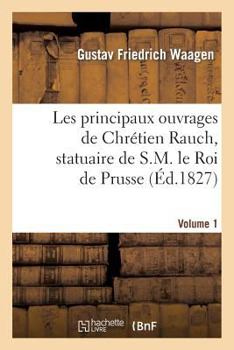 Paperback Les Principaux Ouvrages de Chrétien Rauch, Statuaire de S.M. Le Roi de Prusse: 1er Livraison [French] Book
