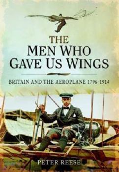 Hardcover The Men Who Gave Us Wings: Britain and the Aeroplane 1796-1914 Book