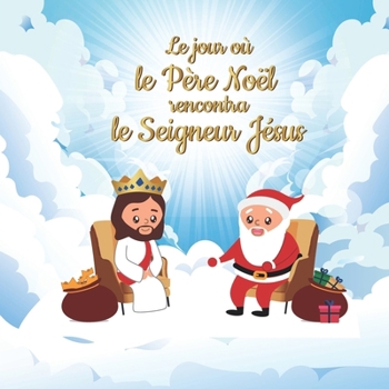 Le jour où le Père Noël rencontra le Seigneur Jésus (Livre chrétien pour enfant) (French Edition)