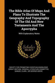 Paperback The Bible Atlas of Maps and Plans to Illustrate the Geography and Topography of the Old and New Testaments and the Apocrypha: With Explanatory Notes Book