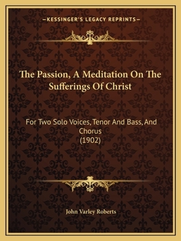 Paperback The Passion, A Meditation On The Sufferings Of Christ: For Two Solo Voices, Tenor And Bass, And Chorus (1902) Book