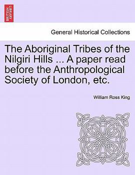 Paperback The Aboriginal Tribes of the Nilgiri Hills ... a Paper Read Before the Anthropological Society of London, Etc. Book