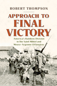 Approach to Final Victory: America's Rainbow Division in the Saint Mihiel and Meuse-Argonne Offensives 1594164096 Book Cover