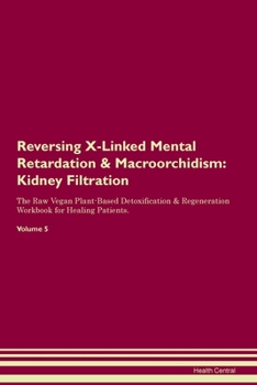 Reversing X-Linked Mental Retardation & Macroorchidism: Kidney Filtration The Raw Vegan Plant-Based Detoxification & Regeneration Workbook for Healing Patients. Volume 5