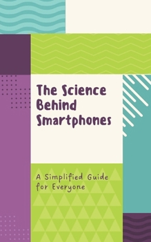 The Science Behind Smartphones: A Simplified Guide for Everyone