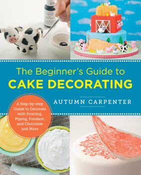 Paperback The Beginner's Guide to Cake Decorating: A Step-By-Step Guide to Decorate with Frosting, Piping, Fondant, and Chocolate and More Book