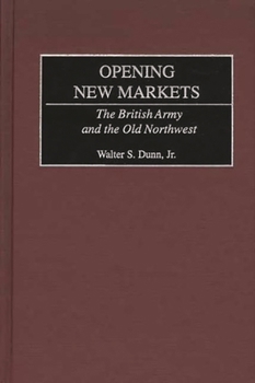 Hardcover Opening New Markets: The British Army and the Old Northwest Book