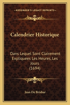 Paperback Calendrier Historique: Dans Lequel Sont Clairement Expliquees Les Heures, Les Jours (1694) [French] Book