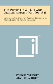 Hardcover The Papers of Wilbur and Orville Wright, V2, 1906-1948: Including the Chanute-Wright Letters and Other Papers of Octave Chanute Book