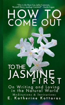 How to Come Out To the Jasmine First: On Writing and Loving in the Natural World Meditations & Invitations