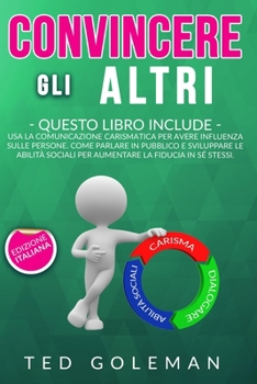 Paperback Convincere gli altri: 3 libri in 1 - Usa la comunicazione carismatica per avere influenza sulle persone. Come parlare in pubblico e sviluppa [Italian] Book