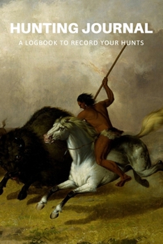 Hunting Journal: A Log Book Notebook to record Hunts For Deer Wild Boar Pheasant Rabbits Turkeys Ducks Fox with prompts for Weather, Date, Time, ... Hunting, Scents/Calls used and much more