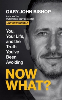 Now What?: You, Your Life and the Truth You've Been Avoiding