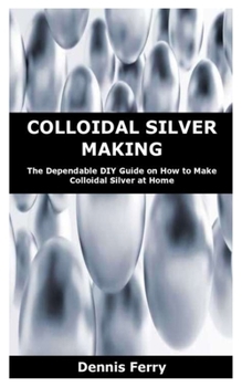 Paperback Colloidal Silver Making: The Dependable DIY Guide on How to Make Colloidal Silver at Home Book