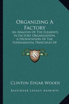Paperback Organizing A Factory: An Analysis Of The Elements In Factory Organization, A Presentation Of The Fundamental Principles Of Factory Management (1905) Book