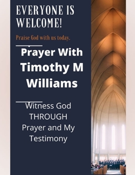Paperback Prayer With Timothy M Williams: Witness God THROUGH Prayer and My Testimony Book