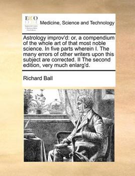 Paperback Astrology Improv'd: Or, a Compendium of the Whole Art of That Most Noble Science. in Five Parts Wherein I. the Many Errors of Other Writer Book