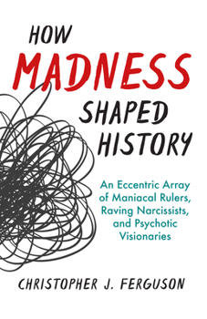 Hardcover How Madness Shaped History: An Eccentric Array of Maniacal Rulers, Raving Narcissists, and Psychotic Visionaries Book