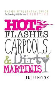 Paperback Hot Flashes, Carpools, and Dirty Martinis: The Quintessential Guide for Turning Midlife into PrimeTime Book