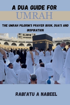 A Dua Guide for Umrah: The Umrah pilgrim's prayer book, Dua's and Inspiration