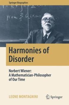 Harmonies of Disorder: Norbert Wiener: A Mathematician-Philosopher of Our Time - Book  of the Springer Biography