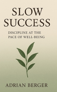 Slow Success: Discipline at the Pace of Well-Being: A Gentle Path to Motivation, Consistency, and Real Progress Without Stress or Burnout