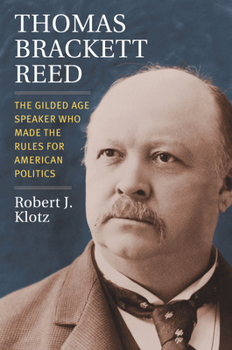 Hardcover Thomas Brackett Reed: The Gilded Age Speaker Who Made the Rules for American Politics Book