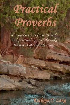 Paperback Practical Proverbs: Discover 8 Traits from Proverbs and Practical Tips to Make Those Traits a Part of Your Life Today. Book