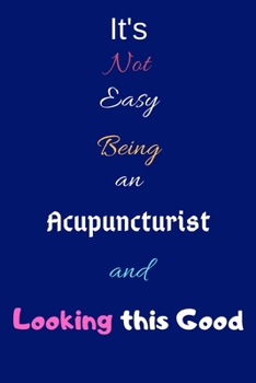 Paperback It's Not Easy Being an Acupuncturist and Looking This Good: Blank-Lined Journal/Notebook/Diary for Acupuncturists - Cool Birthday Present & Acupunctur Book