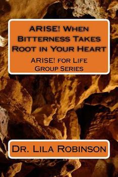 Paperback ARISE! When Bitterness Takes Root in Your Heart: When Bitterness Takes Root In Your Heart Book
