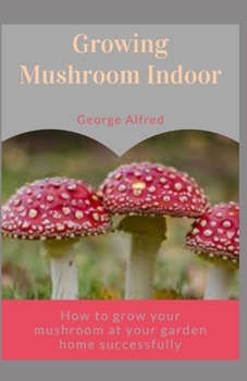 Paperback Growing Mushroom Indoor: How to grow your mushroom at your home garden successfully Book