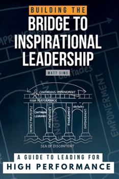 Building the Bridge to Inspirational Leadership: A Guide to Leading for High Performance