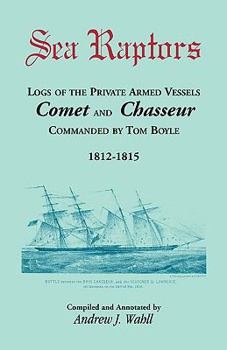 Paperback Sea Raptors: Logs of Voyages of Private Armed Vessels, Comet and Chasseur, Commanded by Tom Boyle, 1812-1815 Book