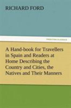 Paperback A Hand-book for Travellers in Spain and Readers at Home Describing the Country and Cities, the Natives and Their Manners, the Antiquities, Religion, L Book