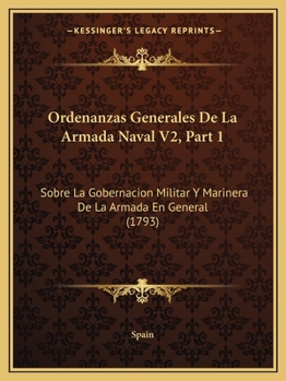 Paperback Ordenanzas Generales De La Armada Naval V2, Part 1: Sobre La Gobernacion Militar Y Marinera De La Armada En General (1793) [Spanish] Book