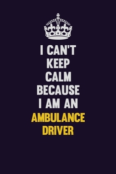 I can't Keep Calm Because I Am An Ambulance driver: Motivational and inspirational career blank lined gift notebook with matte finish