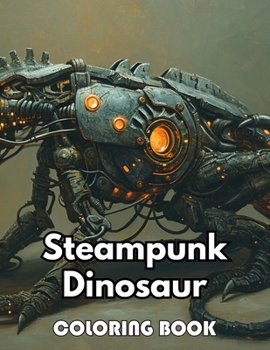 Steampunk Dinosaur Coloring Book: New Edition 100+ Unique and Beautiful High-quality Designs