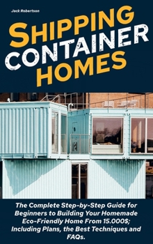 Hardcover Shipping Container Homes: The Complete Step-by-Step Guide for Beginners to Building Your Homemade Eco-Friendly Home From 15.000$; Including Plan Book