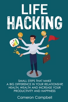 Paperback Life Hacking: Small Steps That Make a Big Difference in Your Relationship, Health, Wealth and Increase Your Productivity and Happine Book